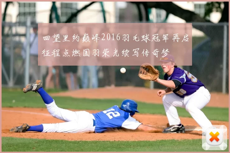 回望里约巅峰2016羽毛球冠军再启征程点燃国羽荣光续写传奇梦