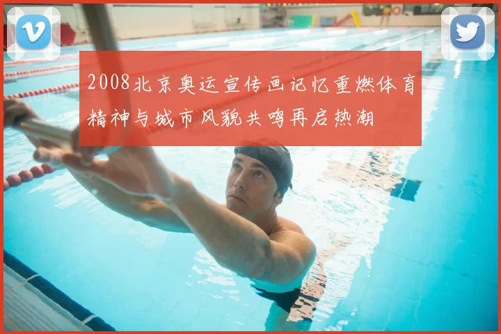 2008北京奥运宣传画记忆重燃体育精神与城市风貌共鸣再启热潮