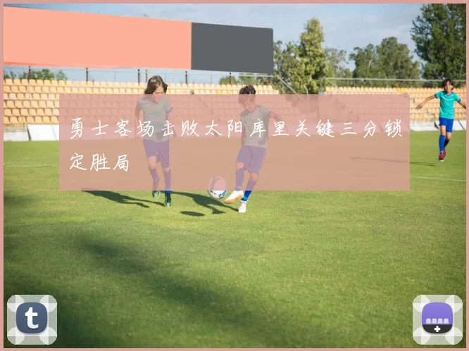 勇士客场击败太阳库里关键三分锁定胜局