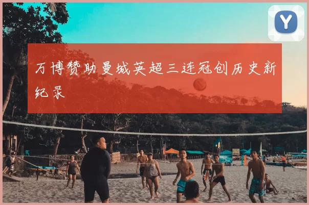 万博赞助曼城英超三连冠创历史新纪录