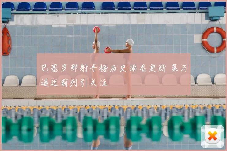巴塞罗那射手榜历史排名更新 莱万逼近前列引关注