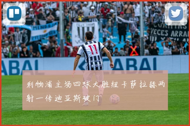 利物浦主场四球大胜纽卡萨拉赫两射一传迪亚斯破门