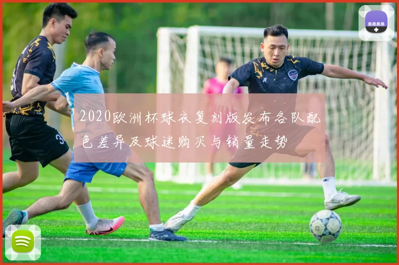 2020欧洲杯球衣复刻版发布各队配色差异及球迷购买与销量走势