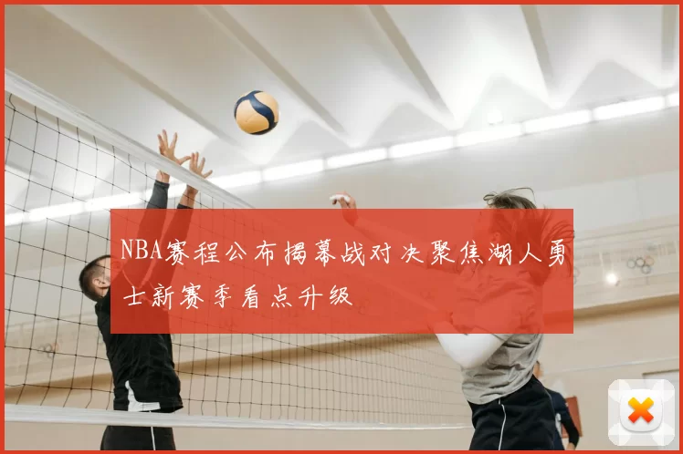 NBA赛程公布揭幕战对决聚焦湖人勇士新赛季看点升级