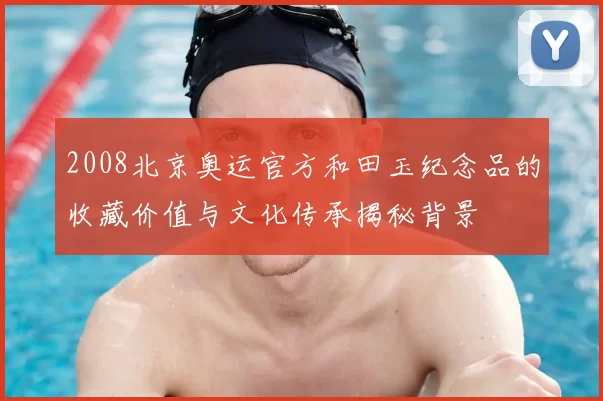 2008北京奥运官方和田玉纪念品的收藏价值与文化传承揭秘背景