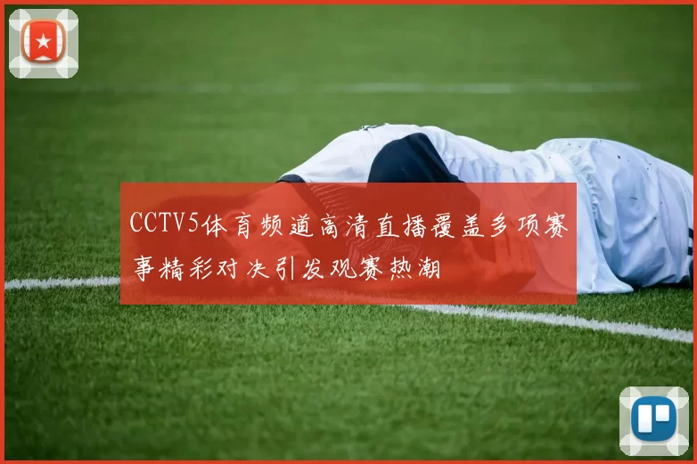 CCTV5体育频道高清直播覆盖多项赛事精彩对决引发观赛热潮