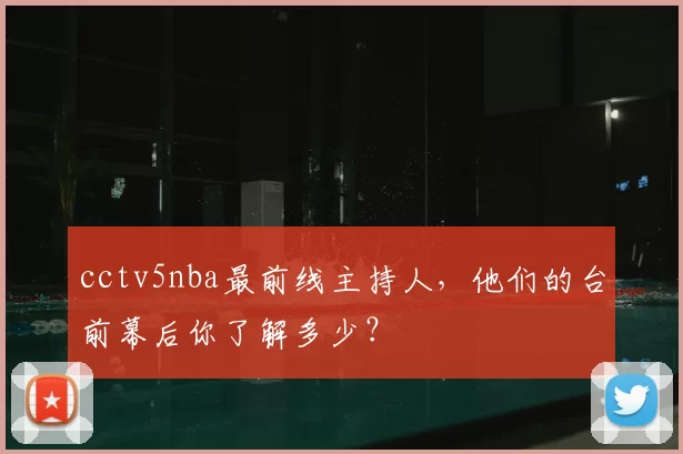 cctv5nba最前线主持人，他们的台前幕后你了解多少？