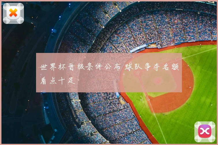 世界杯晋级条件公布 球队争夺名额看点十足