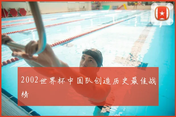 2002世界杯中国队创造历史最佳战绩