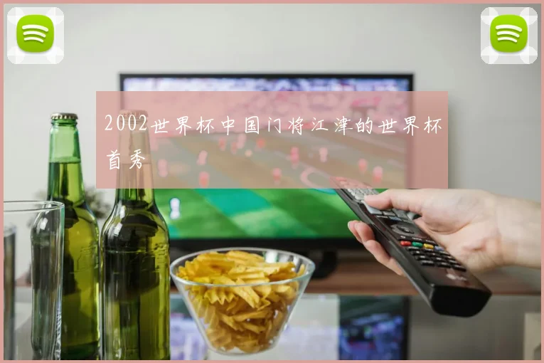 2002世界杯中国门将江津的世界杯首秀