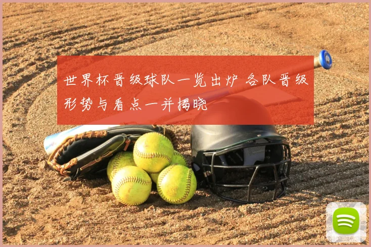 世界杯晋级球队一览出炉 各队晋级形势与看点一并揭晓