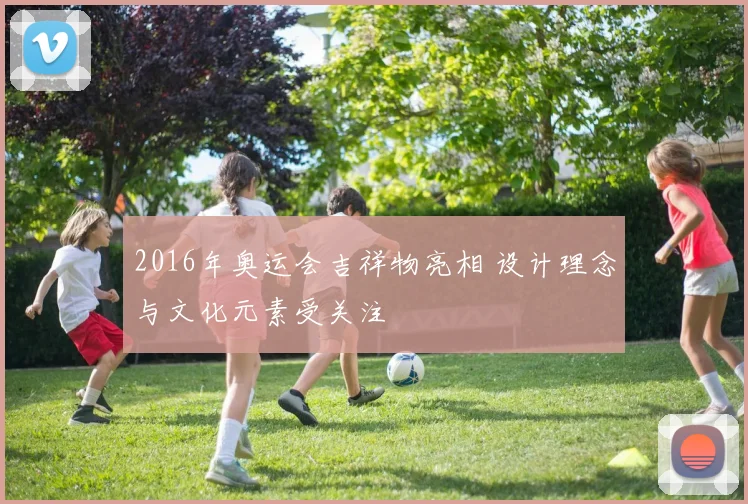 2016年奥运会吉祥物亮相 设计理念与文化元素受关注