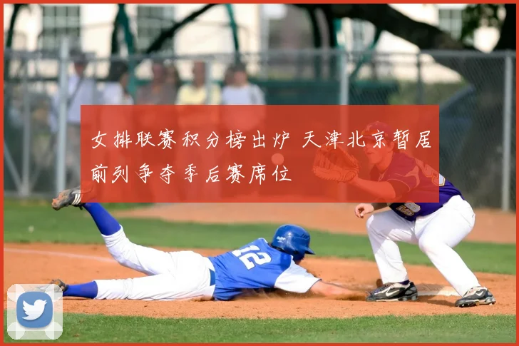 女排联赛积分榜出炉 天津北京暂居前列争夺季后赛席位
