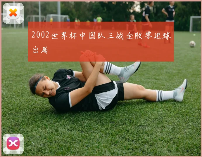 2002世界杯中国队三战全败零进球出局