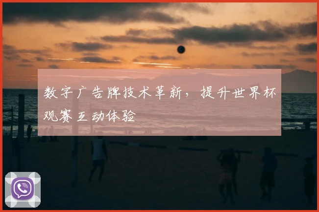 数字广告牌技术革新,提升世界杯观赛互动体验