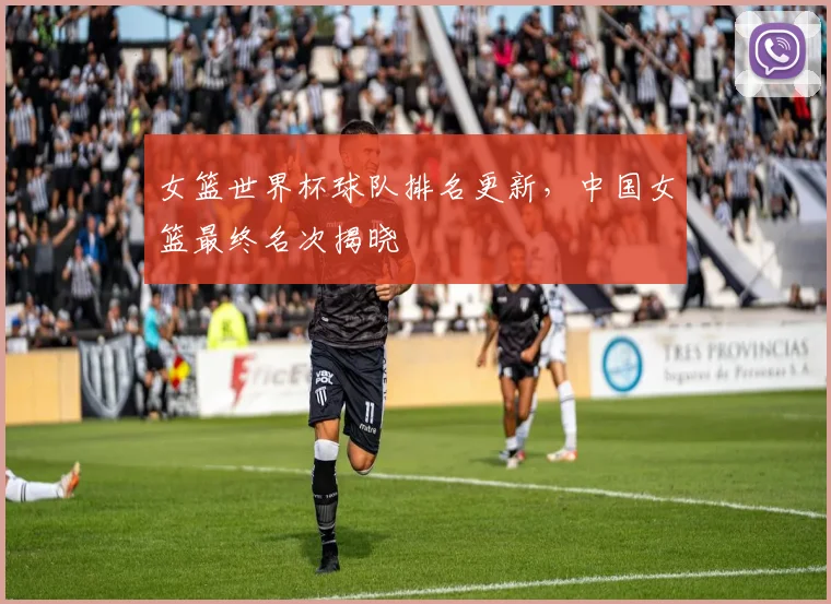 女篮世界杯球队排名更新,中国女篮最终名次揭晓