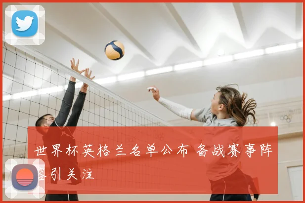 世界杯英格兰名单公布 备战赛事阵容引关注