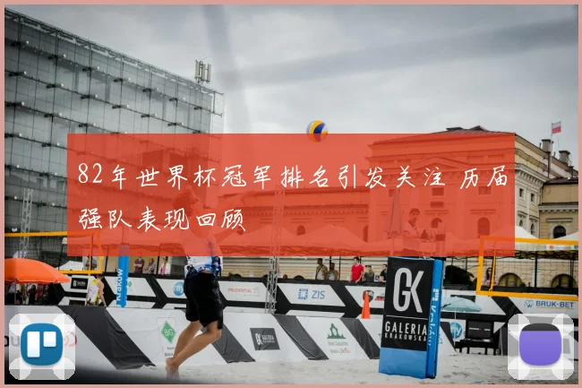 82年世界杯冠军排名引发关注 历届强队表现回顾