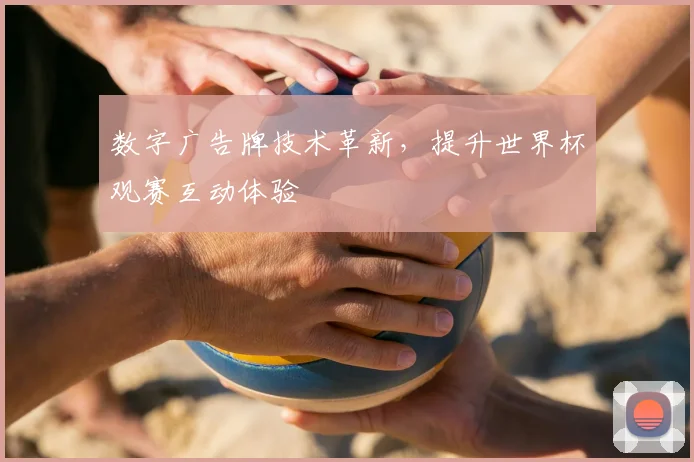 数字广告牌技术革新,提升世界杯观赛互动体验