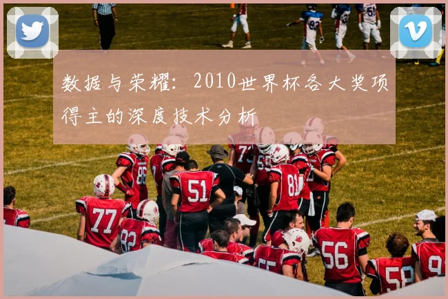 数据与荣耀:2010世界杯各大奖项得主的深度技术分析