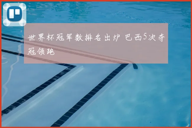 世界杯冠军数排名出炉 巴西5次夺冠领跑