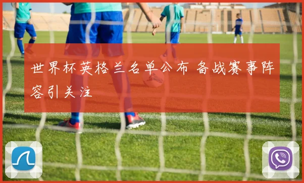 世界杯英格兰名单公布 备战赛事阵容引关注